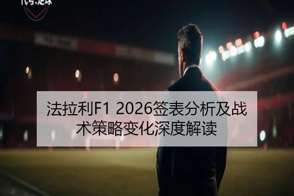 法拉利F1 2026签表分析及战术策略变化深度解读 - www.kaiyun.com