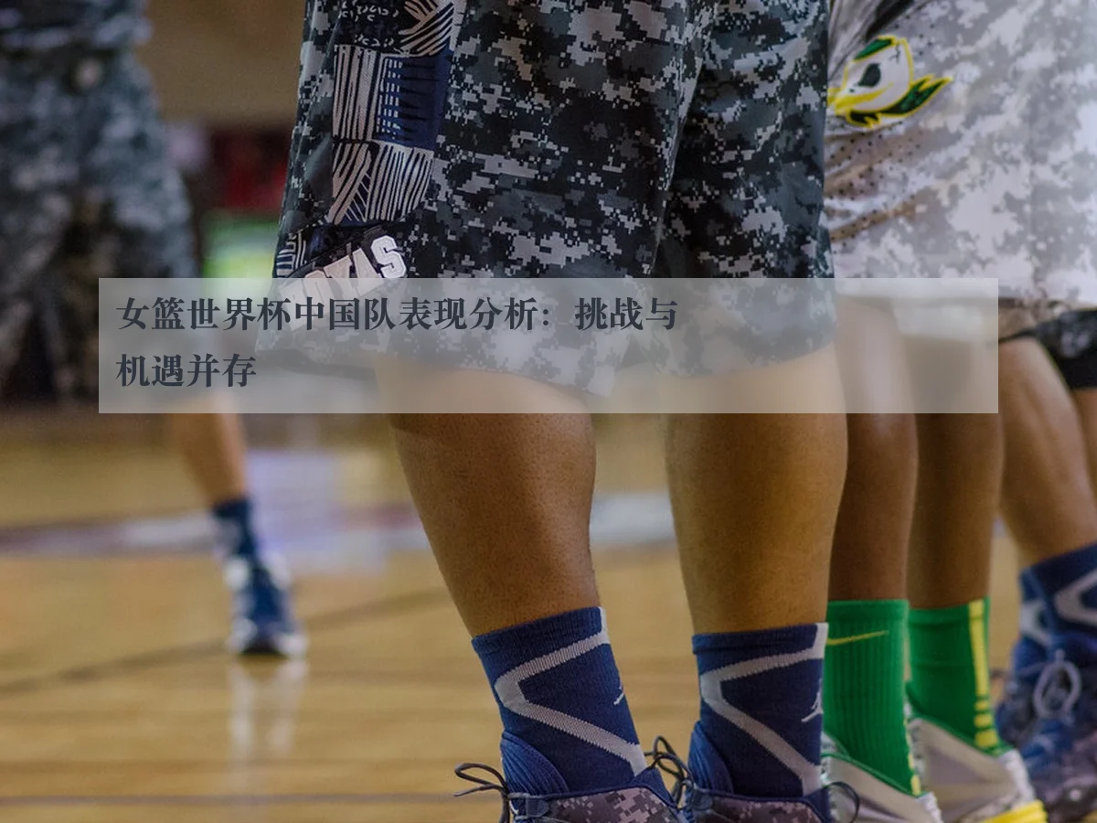 女篮世界杯中国队表现分析:挑战与机遇并存
